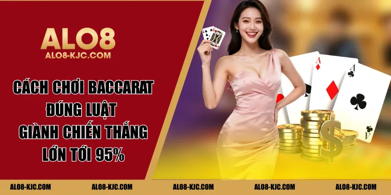 Cách Chơi Baccarat Đúng Luật Giành Chiến Thắng  Lớn Tới 95%